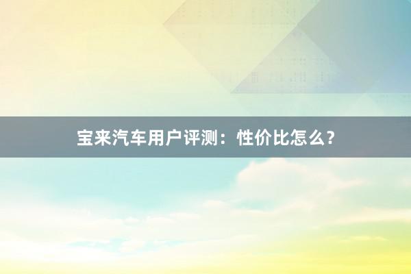 宝来汽车用户评测：性价比怎么？